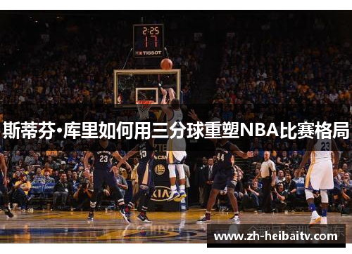 斯蒂芬·库里如何用三分球重塑NBA比赛格局