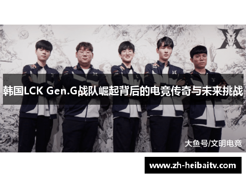 韩国LCK Gen.G战队崛起背后的电竞传奇与未来挑战