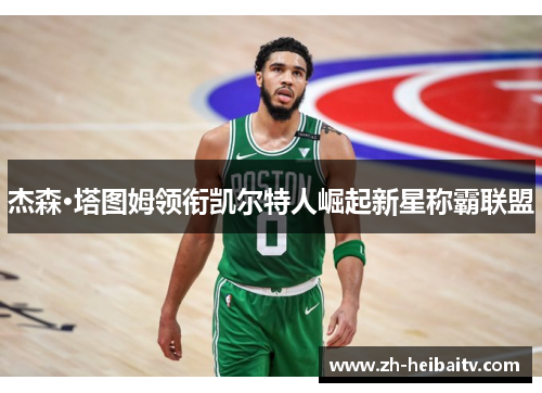 杰森·塔图姆领衔凯尔特人崛起新星称霸联盟