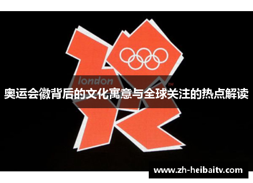 奥运会徽背后的文化寓意与全球关注的热点解读